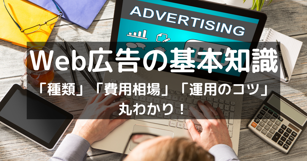 Web広告の基本知識！種類や費用相場、運用のコツまで丸わかり！