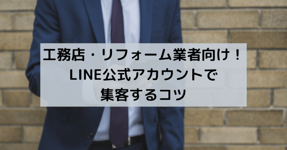 LINE公式アカウントで集客するコツ！工務店/リフォーム業者向け！