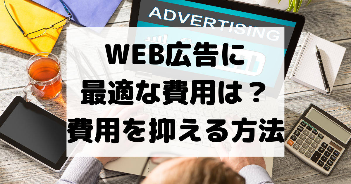 WEB広告に最適な費用は？費用を抑えて成果を上げる方法を解説
