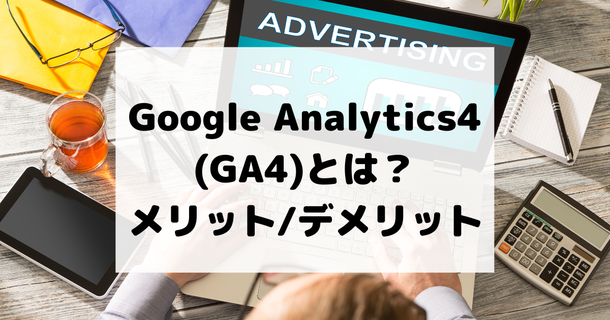 2022最新版！Googleアナリティクス4(GA4)とは？メリットやデメリットを解説