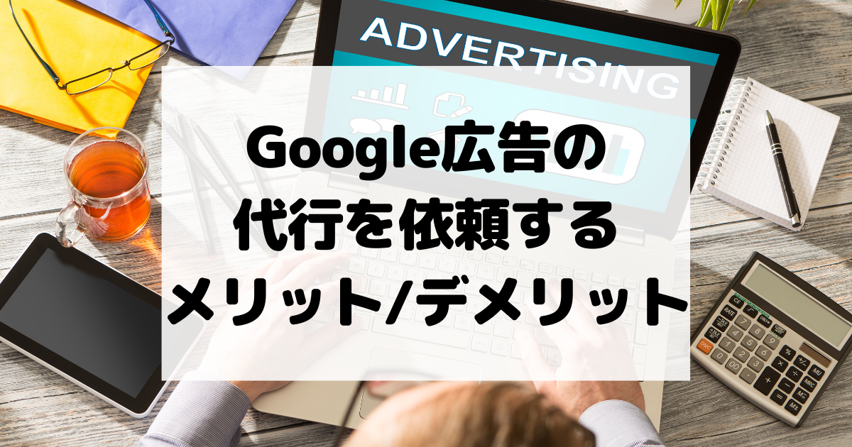 Google広告の代行を依頼するメリット・デメリット