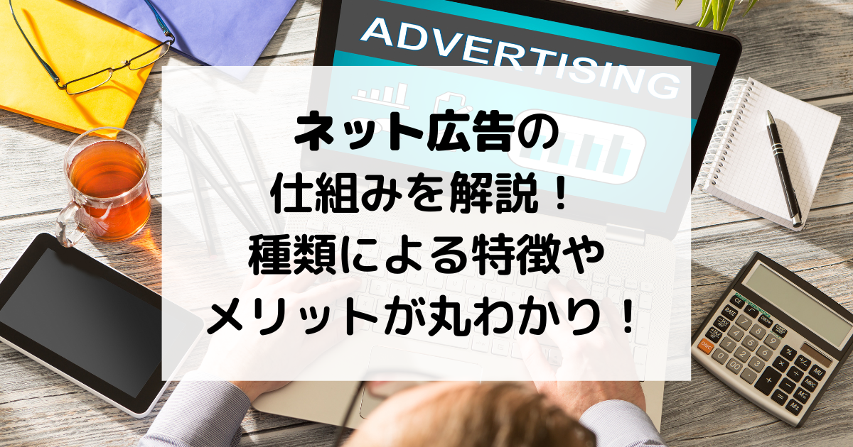 ネット広告の仕組みを解説！種類による特徴やメリットが丸わかり！