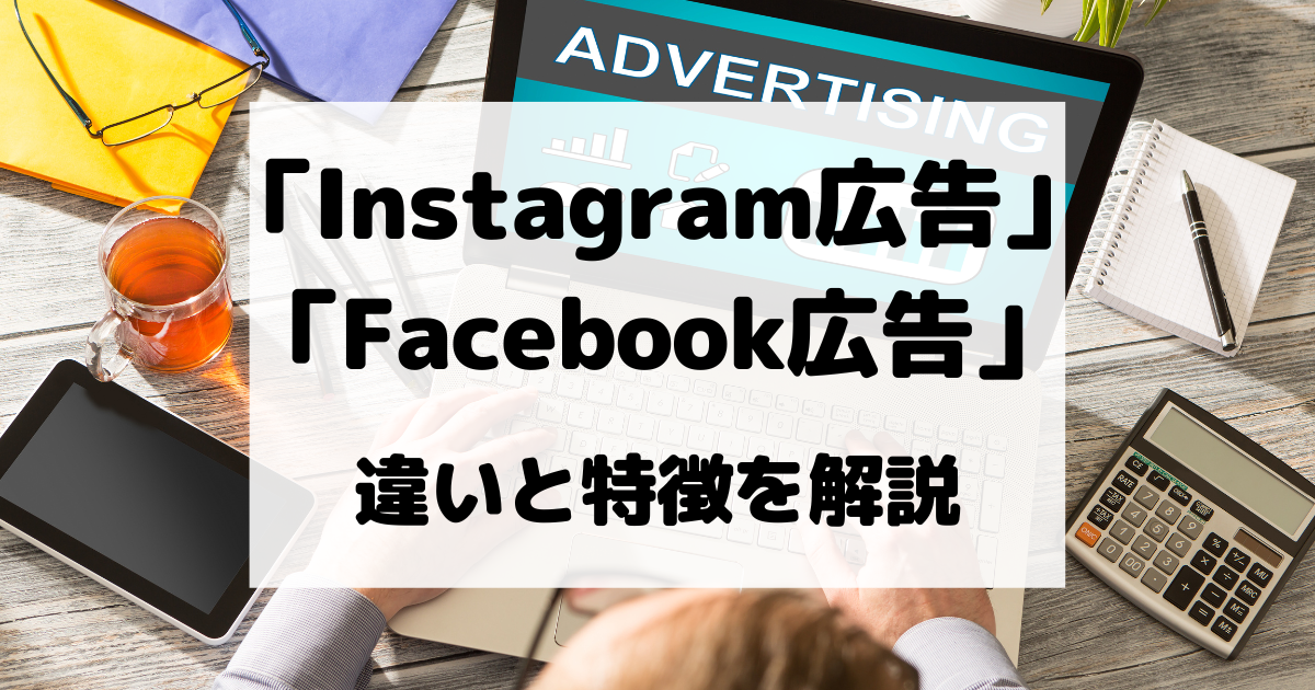 Instagram広告とFacebook広告の違いと特徴を解説