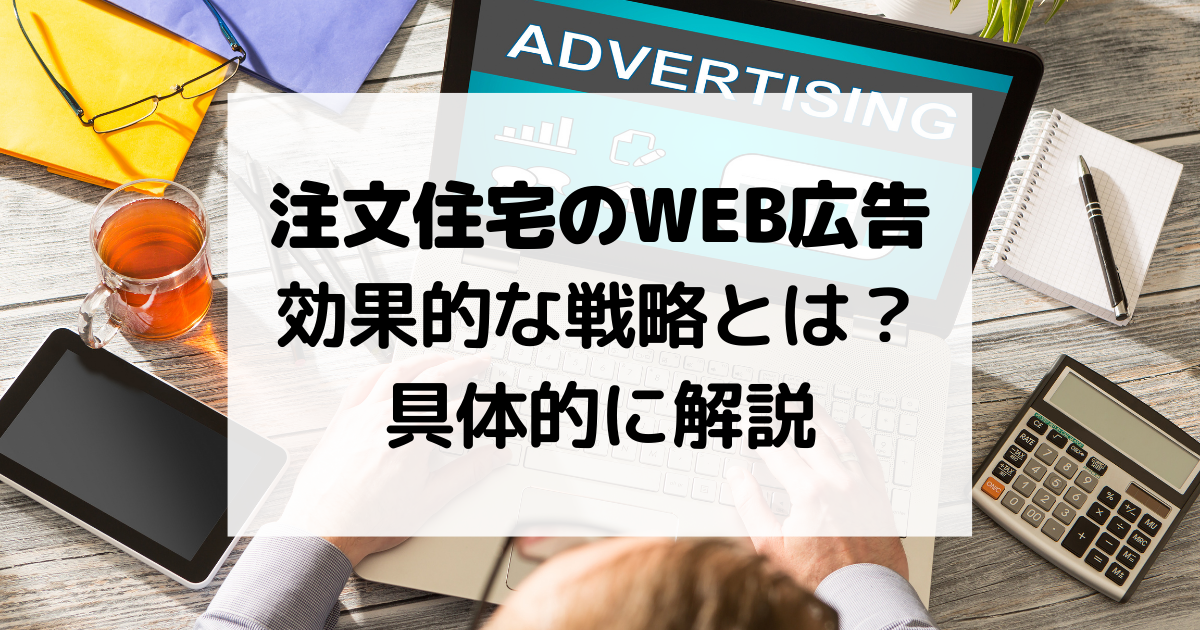 注文住宅のWEB広告 効果的な戦略とは？具体的に解説