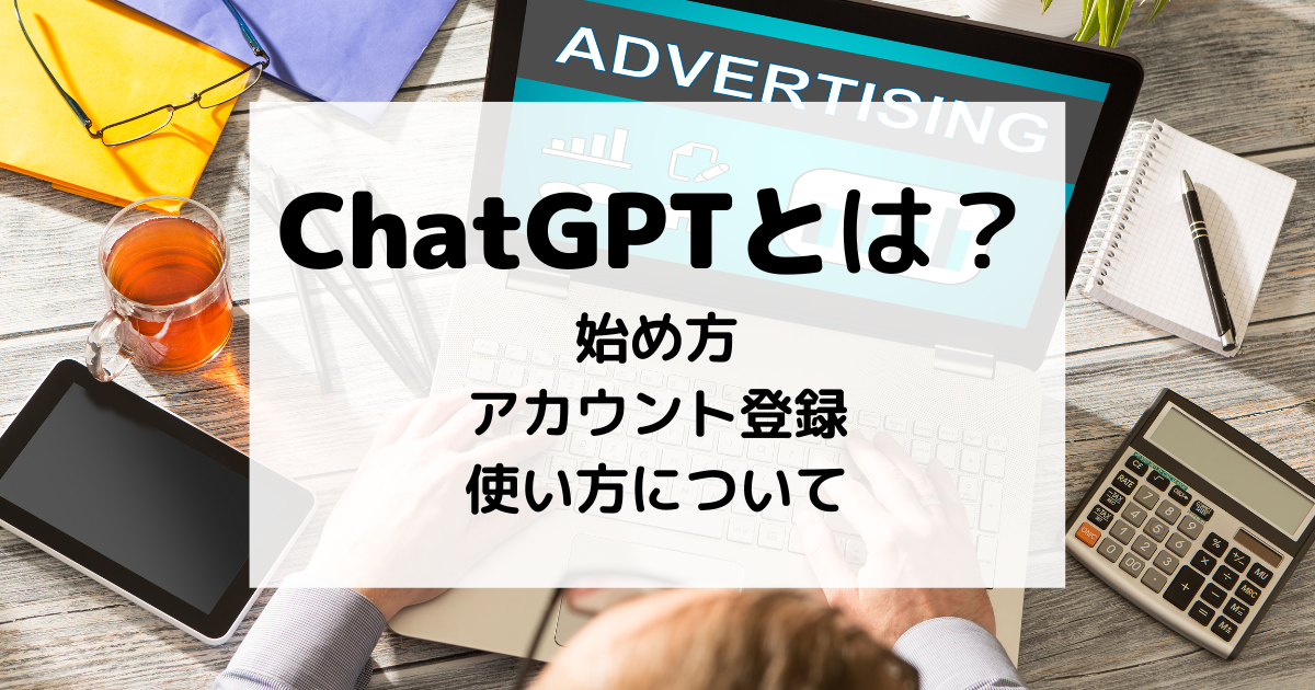 ChatGPTとは？始め方、アカウント登録、使い方について