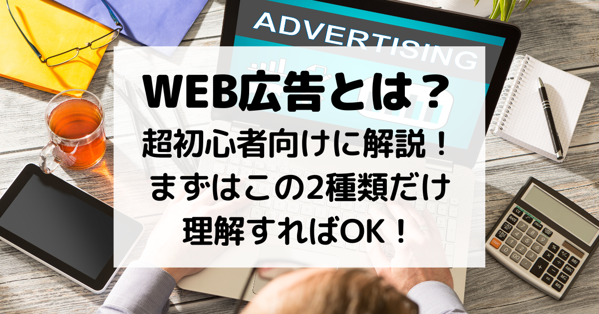 web 広告とは？超初心者向けに解説！まずはこの2種類だけ理解すればOK！