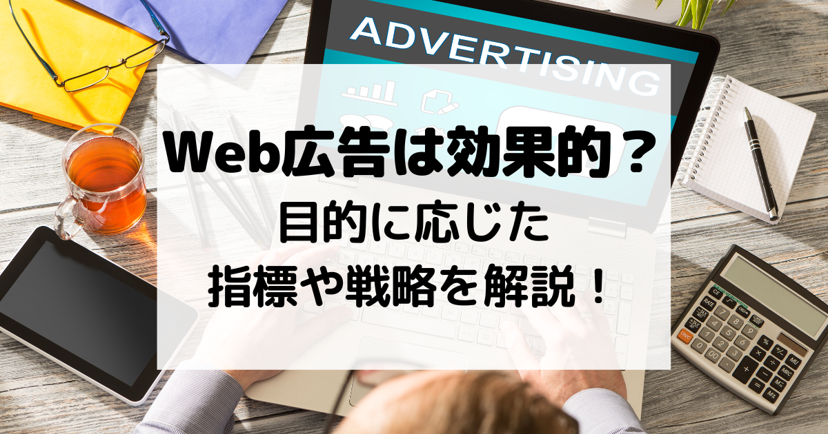 Web広告は効果的？目的に応じた指標や戦略を解説！
