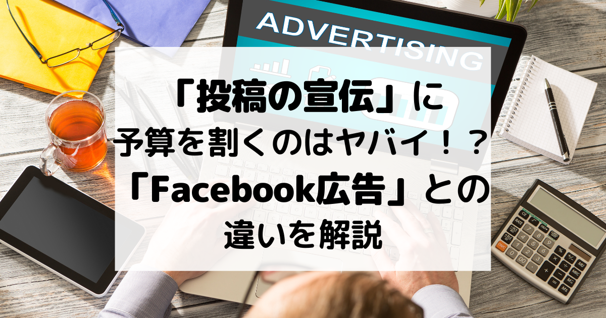 「投稿の宣伝」に予算を割くのはヤバイ！？「Facebook広告」との違いを解説