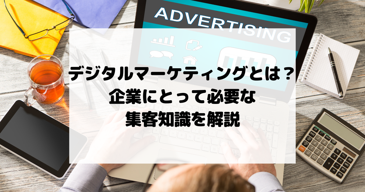 デジタルマーケティングとは？企業にとって必要な集客知識を解説