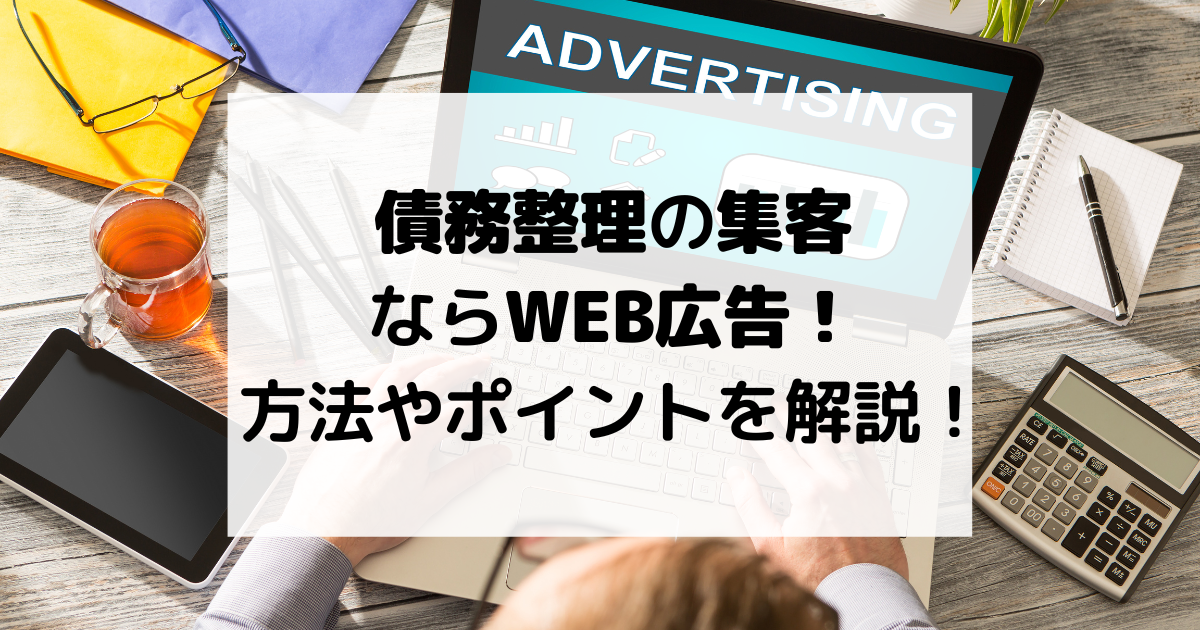 債務整理の集客ならWEB広告！方法やポイントを解説！