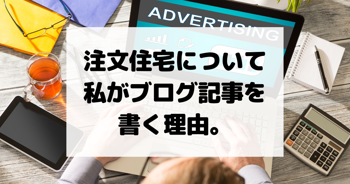 注文住宅について私がブログ記事を書く理由。