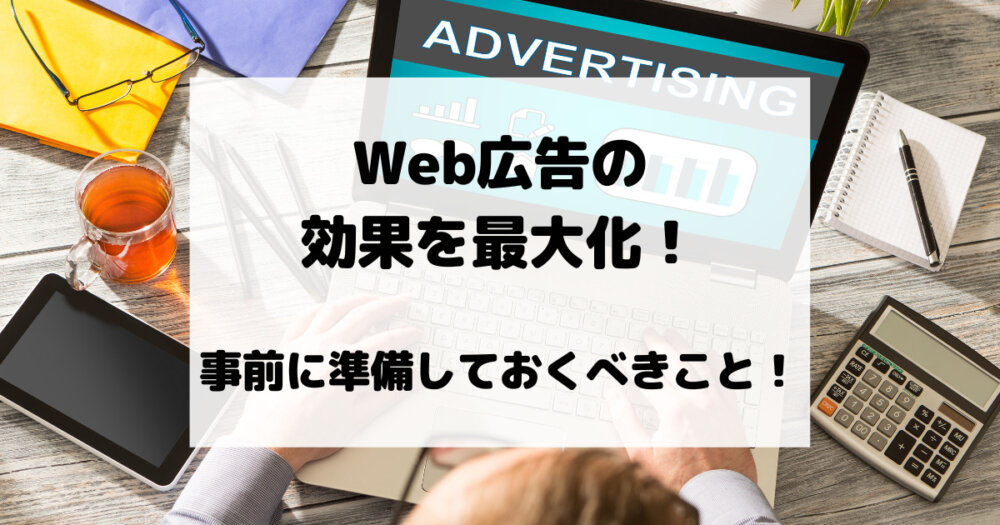 Web広告の効果を最大化！事前に準備しておくべきこと！