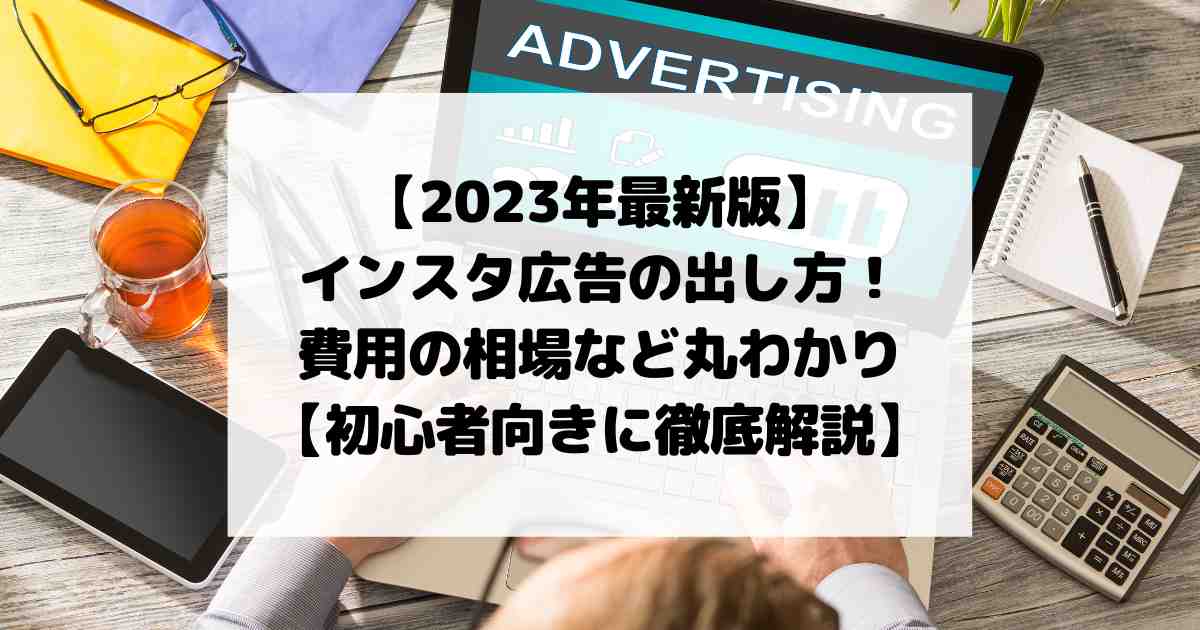 【2023年最新版】Instagram広告の出し方！費用の相場や成功のコツが丸わかり【初心者向きに徹底解説】