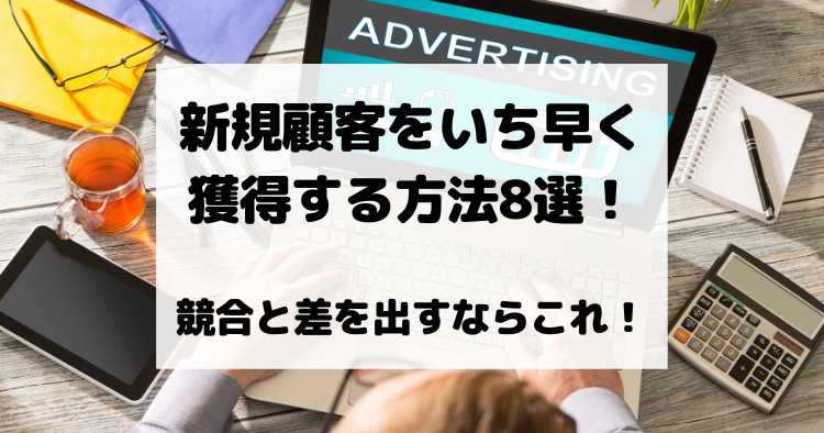 新規顧客をいち早く獲得する方法8選！競合と差を出すならこれ！
